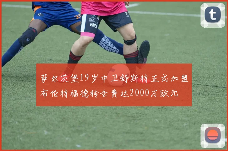 萨尔茨堡19岁中卫舒斯特正式加盟布伦特福德转会费达2000万欧元