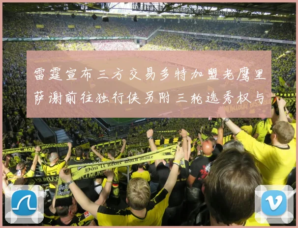 雷霆宣布三方交易多特加盟老鹰里萨谢前往独行侠另附三轮选秀权与创特例