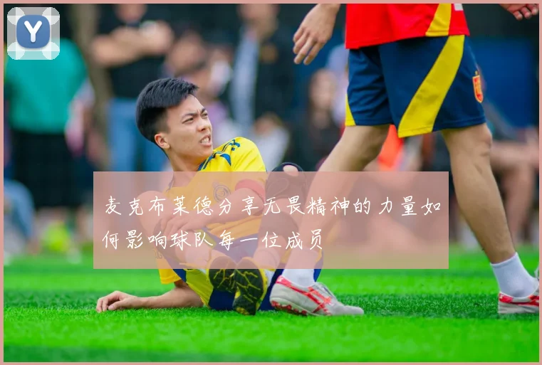 麦克布莱德分享无畏精神的力量如何影响球队每一位成员