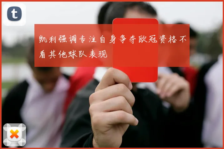 凯利强调专注自身争夺欧冠资格不看其他球队表现