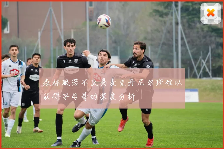 森林狼若不交易麦克丹尼尔斯难以获得字母哥的深度分析