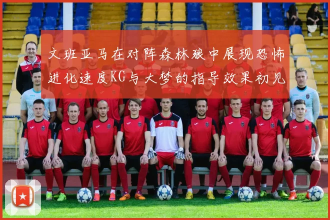 文班亚马在对阵森林狼中展现恐怖进化速度KG与大梦的指导效果初见成效