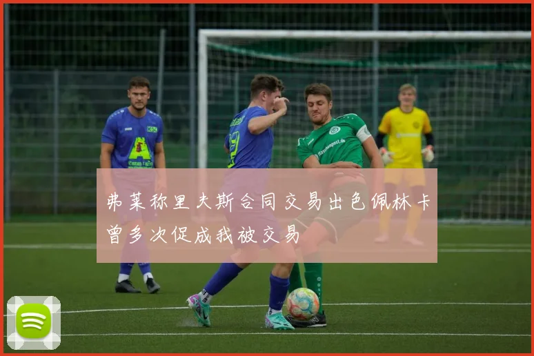 弗莱称里夫斯合同交易出色佩林卡曾多次促成我被交易