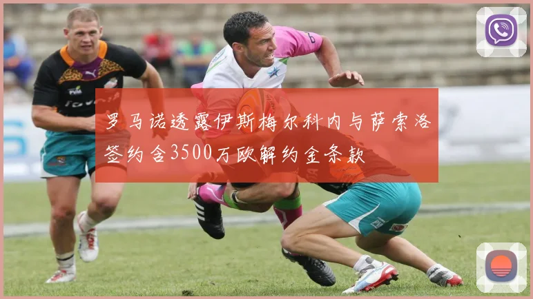 罗马诺透露伊斯梅尔科内与萨索洛签约含3500万欧解约金条款