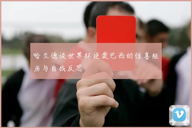 哈兰德谈世界杯逆袭巴西的惊喜经历与自我反思