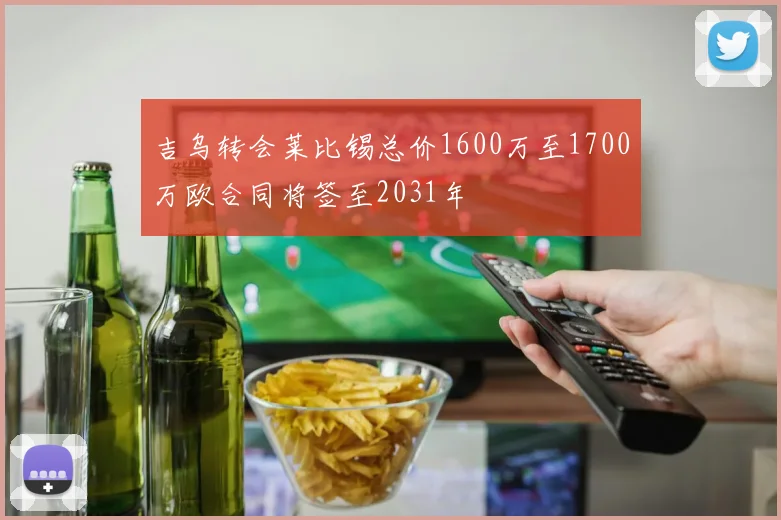 吉乌转会莱比锡总价1600万至1700万欧合同将签至2031年