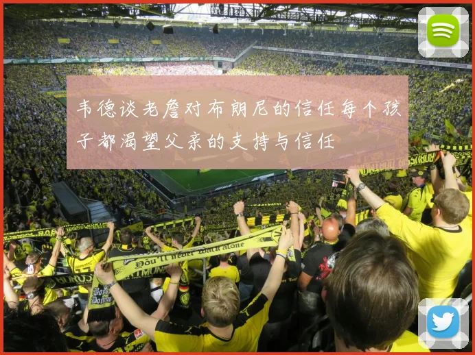 韦德谈老詹对布朗尼的信任每个孩子都渴望父亲的支持与信任