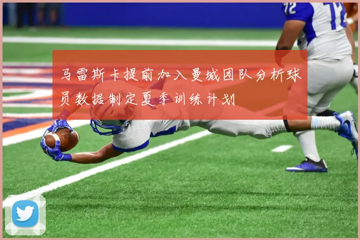 马雷斯卡提前加入曼城团队分析球员数据制定夏季训练计划